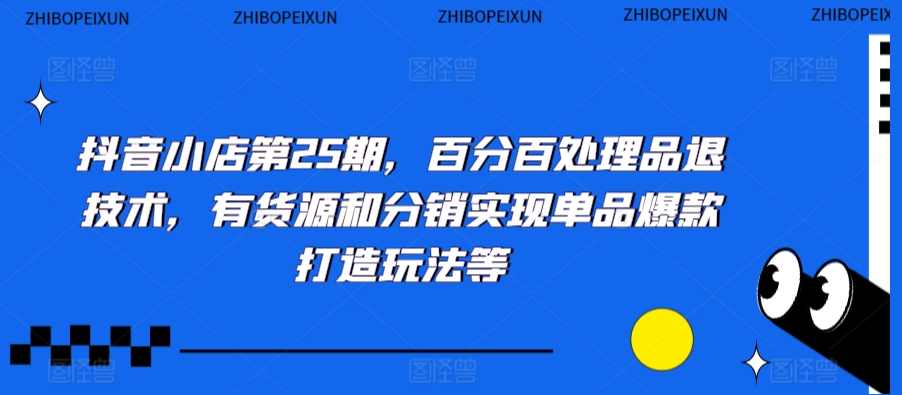 抖音小店第25期，百分百处理品退技术，有货源和分销实现单品爆款打造玩法等,课程,学习,直播,目标,团队,第1张