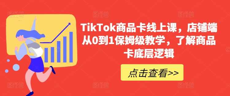 TikTok商品卡线上课，​店铺端从0到1保姆级教学，了解商品卡底层逻辑,课程,电子商务,坚持,兼职,自由职业,第1张