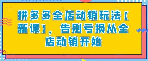 老陶拼多多全店动销玩法【新课】,告别亏损从全店动销开始,课程,第1张 老陶拼多多全店动销玩法【新课】,告别亏损从全店动销开始,课程,第1张