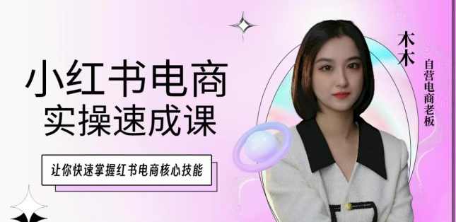 木木·小红书电商实操速成课，让你快速掌握红书电商核心技能,课程,电商,第1张