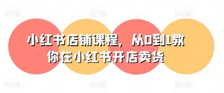 小红书店铺课程，从0到1教你在小红书开店卖货-亿升电商,课程,电商,第1张