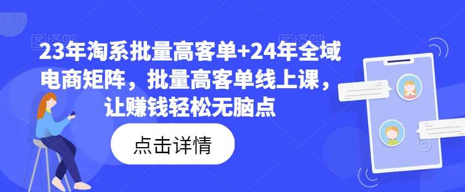 23年淘系批量高客单+24年全域电商矩阵，批量高客单线上课，让赚钱轻松无脑点,课程,理解,团队,电商,合作,第1张
