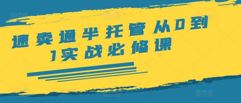 速卖通半托管从0到1实战必修课,开店/产品发布/选品/发货/广告/规则/ERP/干货等,课程,责任,第1张 速卖通半托管从0到1实战必修课,开店/产品发布/选品/发货/广告/规则/ERP/干货等,课程,责任,第1张