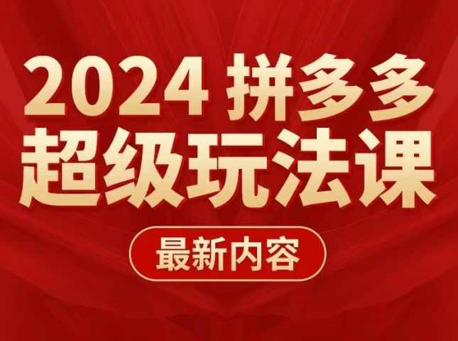 多多超级玩法课 2024最新有实操、能落地、可复制的拼多多玩法课,课程,第1张