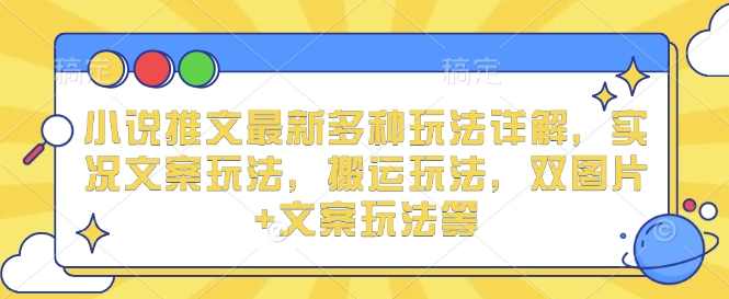 小说推文最新多种玩法详解,实况文案玩法,搬运玩法,双图片+文案玩法等,课程,小说,第1张 小说推文最新多种玩法详解,实况文案玩法,搬运玩法,双图片+文案玩法等,课程,小说,第1张