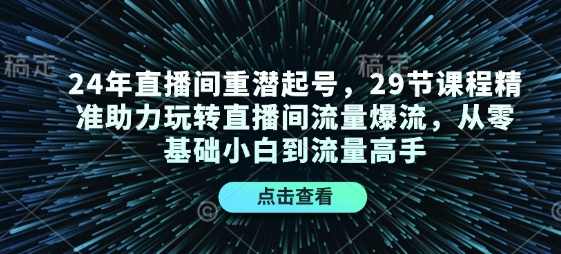 24年直播间重潜起号，29节课程精准助力玩转直播间流量爆流，从零基础小白到流量高手,课程,直播,第1张
