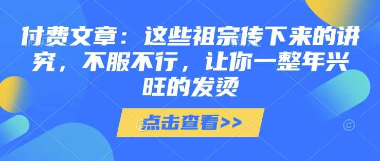 付费文章：这些祖宗传下来的讲究，不服不行，让你一整年兴旺的发烫!(全文收藏),收藏,第1张