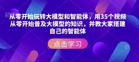 从零开始玩转大模型和智能体，用35个视频从零开始普及大模型的知识，并教大家搭建自己的智能体,课程,学习,金融,第1张