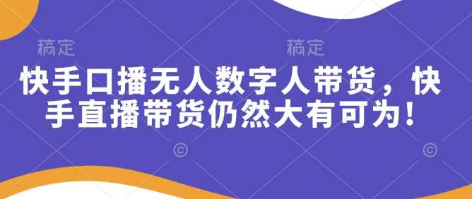 快手口播无人数字人带货，快手直播带货仍然大有可为!