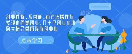 创业社群，不内耗，有方法陪伴你实现小而美创业，几十个创业成功的大佬分享自媒体创业心,课程,学习,管理,直播,定位,第1张
