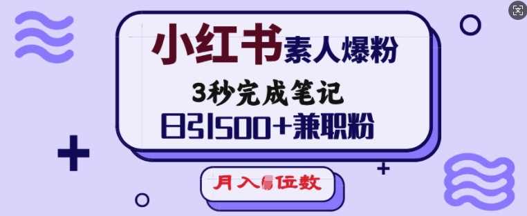 小红书素人爆粉，3秒完成笔记，日引500+兼职粉，月入5位数