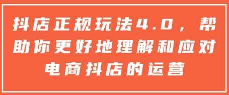 抖店正规玩法4.0，帮助你更好地理解和应对电商抖店的运营,课程,学习,直播,理解,电商,第1张