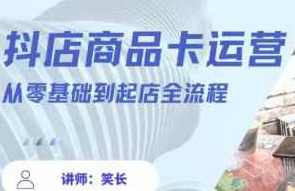 抖音小店全套玩法5.0最新玩法(2月20更新新版)，笑长抖店商品卡运营从零基础到起店全流程,课程,学习,第1张