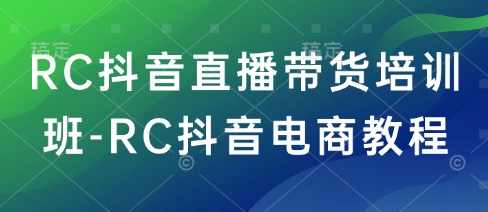 RC抖音直播带货培训班-RC抖音电商教程,课程,直播,电商,拍摄技巧,第1张