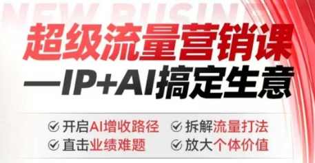 2025年超级流量营销课，IP+AI搞定生意，开启AI增收路径 直击业绩难题 拆解流量打法 放大个体价值,发展,定位,攻略,流量获取,第1张