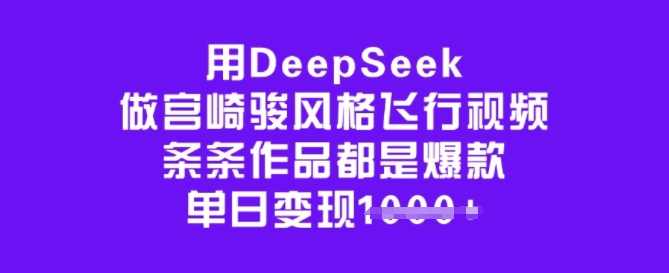用DeepSeek做宫崎骏风格飞行视频，条条作品都是爆款，单日变现多张,课程,第1张