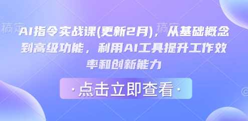 AI指令实战课(更新2月)，从基础概念到高级功能，利用AI工具提升工作效率和创新能力