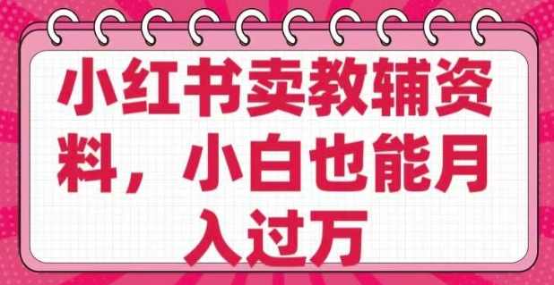 小红书卖教辅资料,0成本纯利润,售后成本极低小白也能月入过W,第1张 小红书卖教辅资料,0成本纯利润,售后成本极低小白也能月入过W,第1张