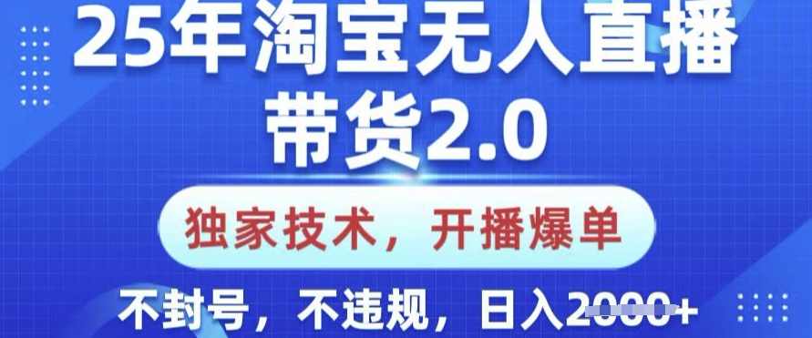 25年淘宝无人直播带货2.0.独家技术，开播爆单，纯小白易上手，不封号，不违规，日入多张【揭秘】