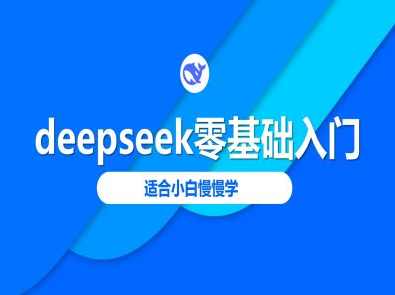 deepseek零基础入门-deepseek教程2025，适合小白慢慢学