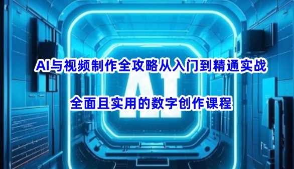 AI与视频制作全攻略从入门到精通实战，全面且实用的数字创作课程
