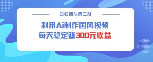 视频号ai国风视频创作者分成计划每天稳定300元收益【揭秘】,第1张