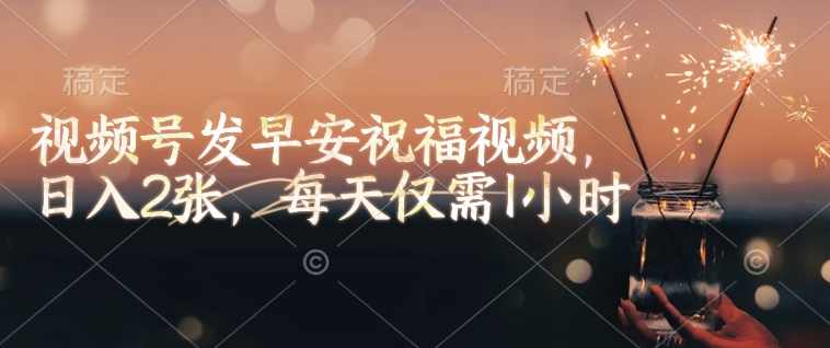 视频号发早安祝福视频,日入2张,每天仅需1小时【揭秘】,课程,视频制作,第1张 视频号发早安祝福视频,日入2张,每天仅需1小时【揭秘】,课程,视频制作,第1张