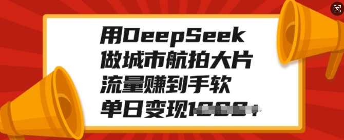 用DeepSeek做城市航拍大片，流量赚到手软，单日变现多张【揭秘】,课程,第1张