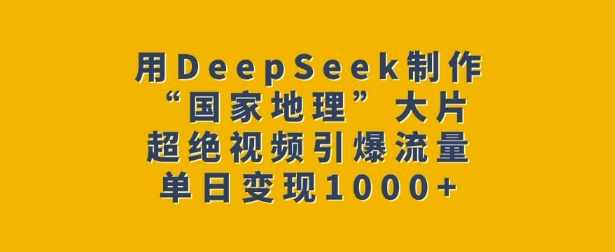 用DeepSeek制作“国家地理”大片，超绝视频引爆流量，单日变现多张【揭秘】,课程,第1张