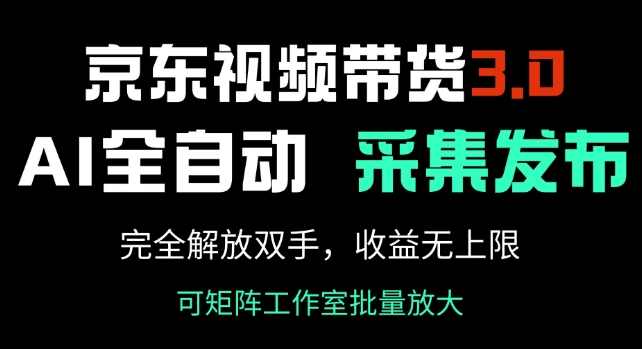 京东视频带货3.0，Ai全自动采集+自动发布，完全解放双手，收入无上限【揭秘】