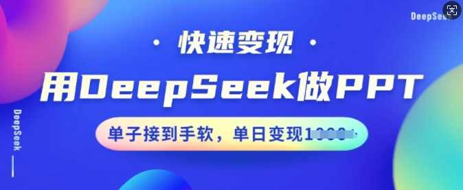 用DeepSeek做PPT，快速变现，单子接到手软，单日变现多张【揭秘】,课程,第1张