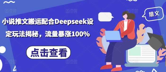 小说推文搬运配合Deepseek设定玩法揭秘，流量暴涨100%【揭秘】,小说,第1张