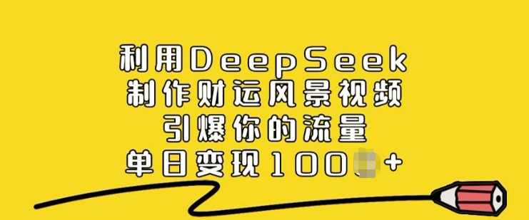 利用DeepSeek制作财运风景视频，引爆你的流量，单日变现多张【揭秘】,课程,第1张