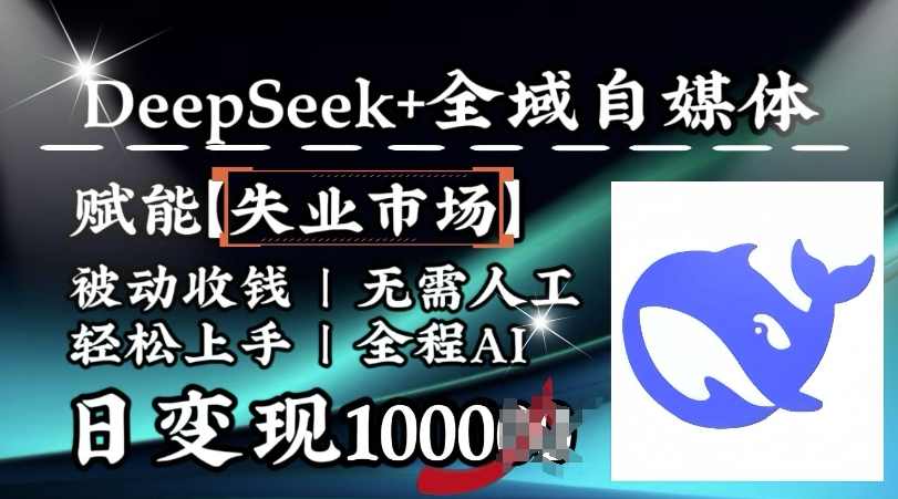 降维打击，Deepseek+全域自媒体，赋能失业市场，被动收钱，无需人工全程AI，日变现1k【揭秘】,课程,第1张