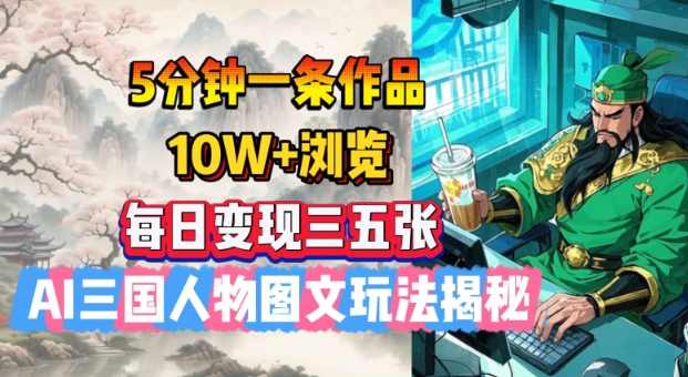 5分钟一条作品，10W+浏览，每日变现三五张，AI三国人物图文玩法揭秘【揭秘】