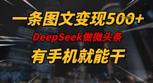 一条图文变现5张，DeeSeep微头条，有手机就能做【揭秘】,课程,第1张