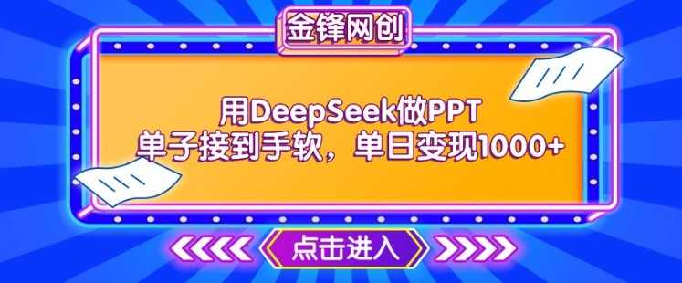 用DeepSeek做PPT单子接到手软，快速接单变现，单日变现1k【揭秘】,课程,第1张