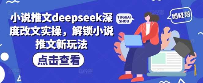 小说推文deepseek深度改文实操，解锁小说推文新玩法【揭秘】,小说,第1张