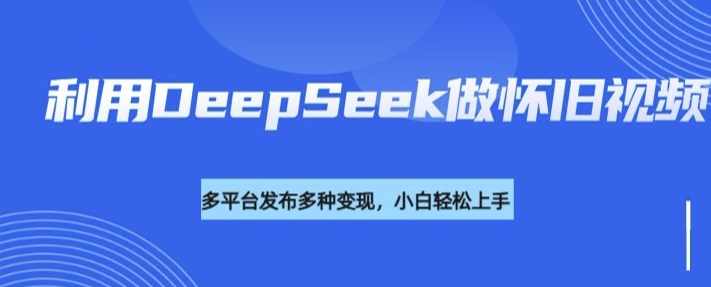 利用DeepSeek做怀旧视频，流量号多渠道变现能力强【揭秘】,发展,脚本,第1张