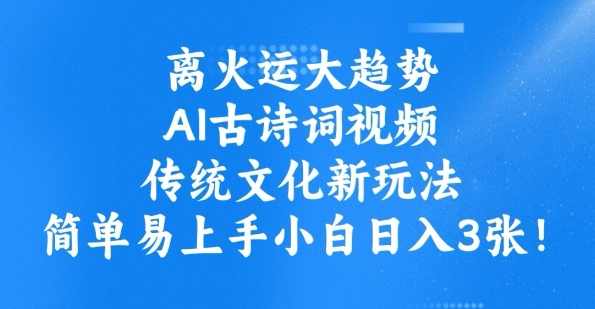 离火运大趋势，ai古诗词视频，传统文化新玩法，简单易上手小白日入3张【揭秘】