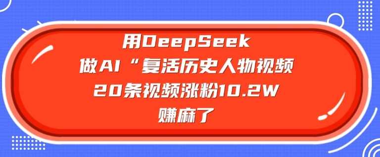 用DeepSeek做AI“复活历史人物”视频，20条视频涨粉10.2W，挣麻了【揭秘】,课程,第1张