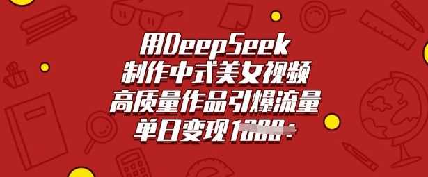 用DeepSeek制作中式美女视频，高质量作品引爆流量，单日变现多张【揭秘】,课程,美女,第1张