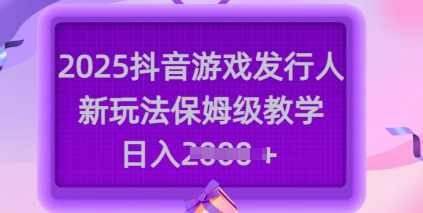 2025抖音游戏发行人新玩法，保姆级教学，日入多张【揭秘】,直播,第1张