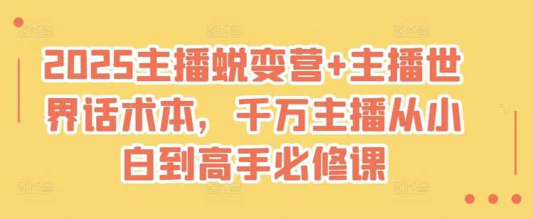 2025主播蜕变营+主播世界话术本，千万主播从小白到高手必修课