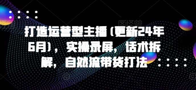 久久疯牛打造运营型主播，实操录屏，话术拆解，自然流带货打法,课程,直播,电商,第1张