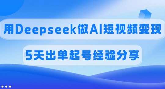 佣金45%用Deepseek做AI短视频变现，5天出单起号经验分享,课程,第1张