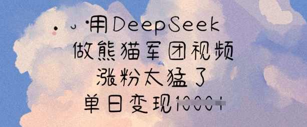 用DeepSeek做熊猫军团视频，涨粉太猛了，单日变现多张,课程,第1张