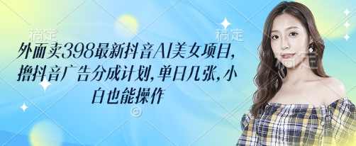 外面卖398最新抖音AI美女项目，撸抖音广告分成计划，单日几张，小白也能操作,美女,第2张