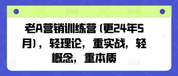老A营销训练营，轻理论，重实战，轻概念，重本质