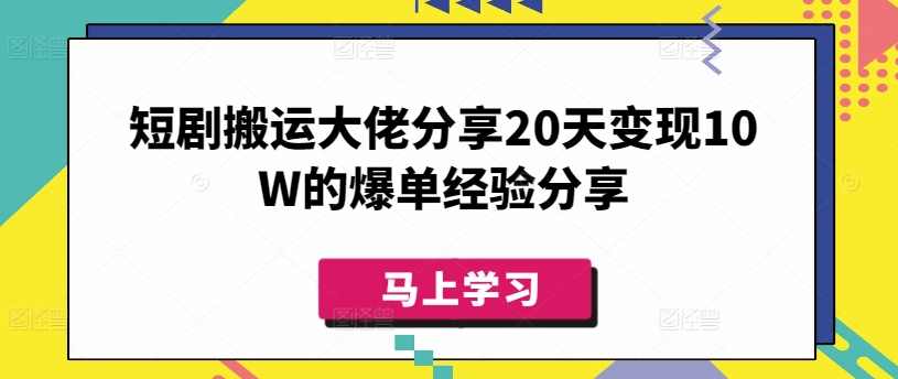 短剧搬运大佬分享20天变现10W的爆单经验分享【揭秘】,第1张